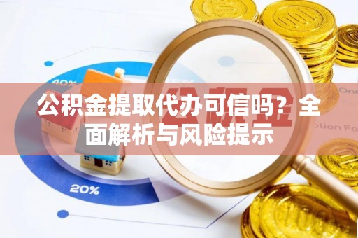 古坑公积金提取代办可信吗？全面解析与风险提示