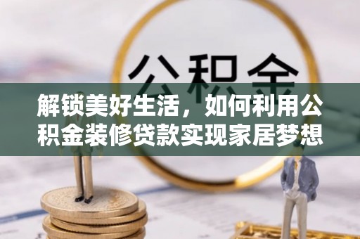 古坑解锁美好生活，如何利用公积金装修贷款实现家居梦想