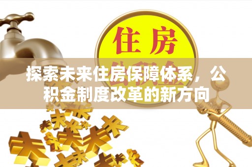古坑探索未来住房保障体系，公积金制度改革的新方向