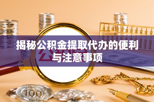 古坑揭秘公积金提取代办的便利与注意事项