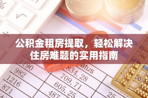 古坑公积金租房提取，轻松解决住房难题的实用指南