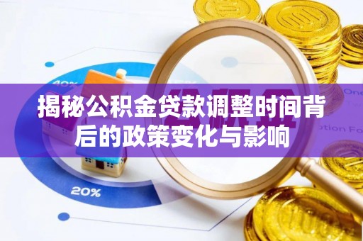 古坑揭秘公积金贷款调整时间背后的政策变化与影响
