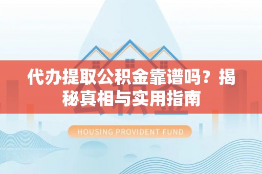 古坑代办提取公积金靠谱吗？揭秘真相与实用指南