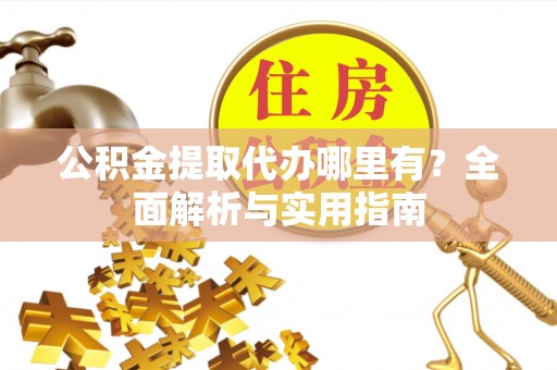 古坑公积金提取代办哪里有？全面解析与实用指南