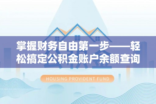古坑掌握财务自由第一步——轻松搞定公积金账户余额查询的方法与技巧