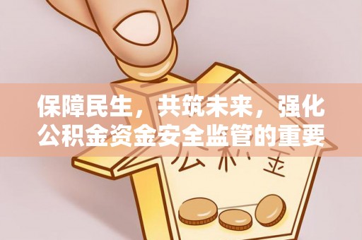 古坑保障民生，共筑未来，强化公积金资金安全监管的重要性