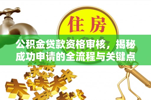 古坑公积金贷款资格审核，揭秘成功申请的全流程与关键点