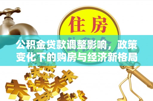 古坑公积金贷款调整影响，政策变化下的购房与经济新格局