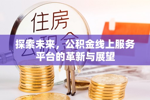 古坑探索未来，公积金线上服务平台的革新与展望