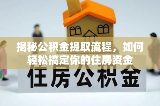 古坑揭秘公积金提取流程，如何轻松搞定你的住房资金