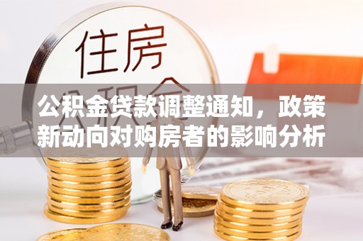 古坑公积金贷款调整通知，政策新动向对购房者的影响分析