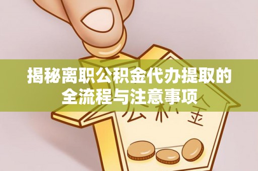 古坑揭秘离职公积金代办提取的全流程与注意事项
