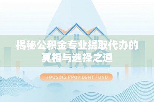 古坑揭秘公积金专业提取代办的真相与选择之道