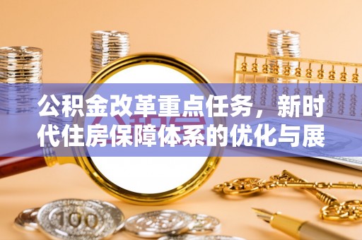 古坑公积金改革重点任务，新时代住房保障体系的优化与展望