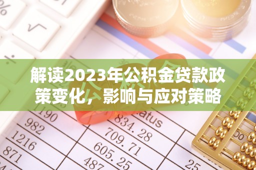 古坑解读2023年公积金贷款政策变化，影响与应对策略