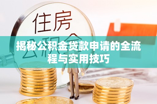 古坑揭秘公积金贷款申请的全流程与实用技巧