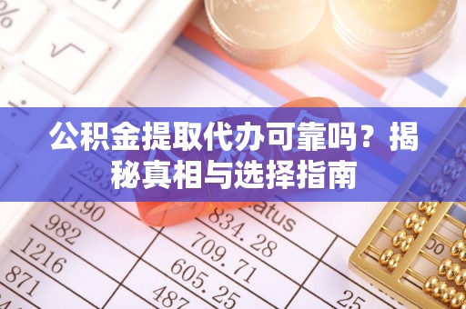 古坑公积金提取代办可靠吗？揭秘真相与选择指南