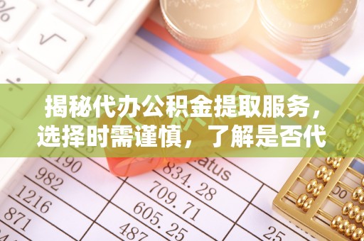 古坑揭秘代办公积金提取服务，选择时需谨慎，了解是否代办公积金提取可靠吗？