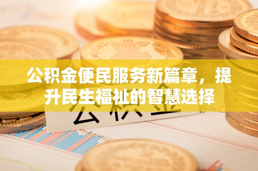古坑公积金便民服务新篇章，提升民生福祉的智慧选择