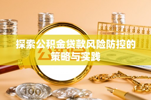 古坑探索公积金贷款风险防控的策略与实践