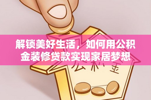古坑解锁美好生活，如何用公积金装修贷款实现家居梦想