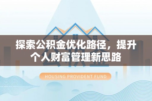 古坑探索公积金优化路径，提升个人财富管理新思路