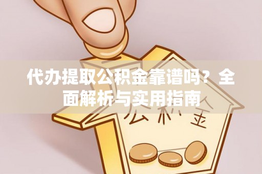 古坑代办提取公积金靠谱吗？全面解析与实用指南