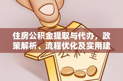 古坑住房公积金提取与代办，政策解析、流程优化及实用建议