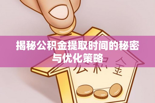 古坑揭秘公积金提取时间的秘密与优化策略