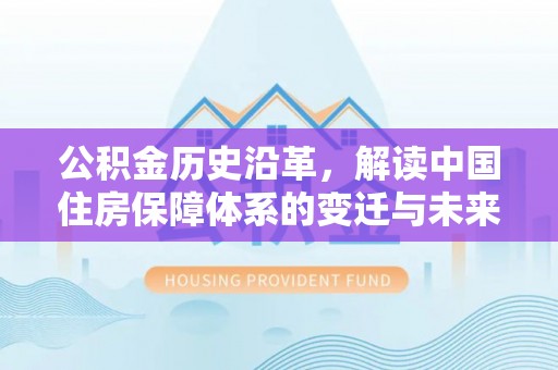 古坑公积金历史沿革，解读中国住房保障体系的变迁与未来