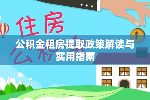 古坑公积金租房提取政策解读与实用指南