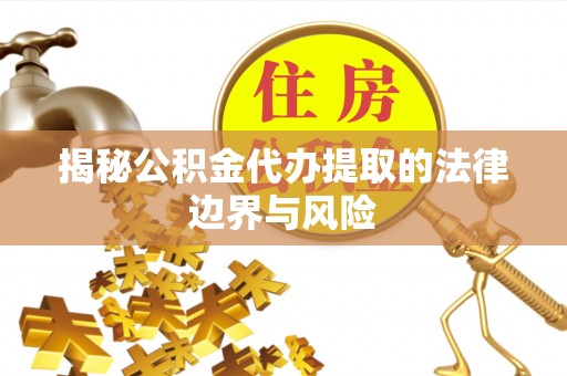 古坑揭秘公积金代办提取的法律边界与风险