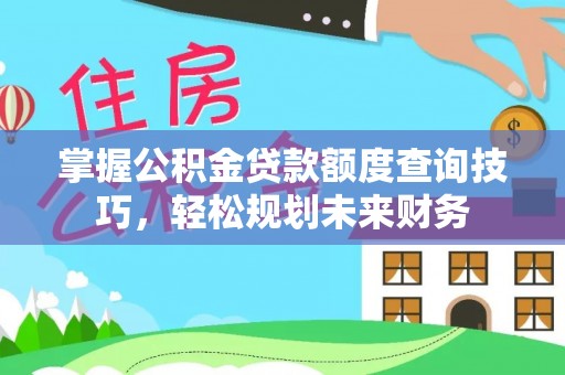 古坑掌握公积金贷款额度查询技巧，轻松规划未来财务