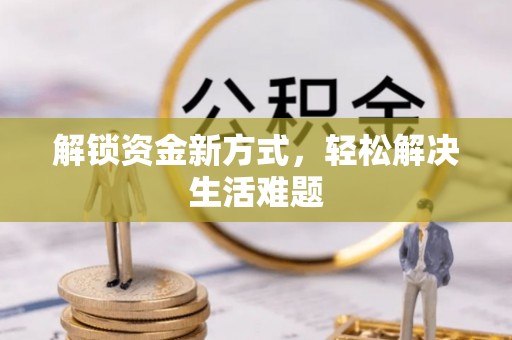 古坑解锁资金新方式，轻松解决生活难题