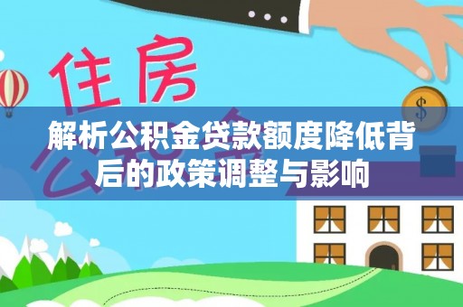 古坑解析公积金贷款额度降低背后的政策调整与影响