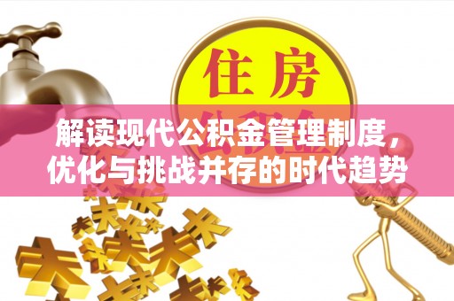 古坑解读现代公积金管理制度，优化与挑战并存的时代趋势