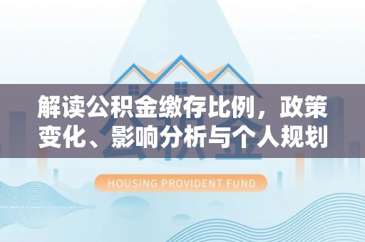 古坑解读公积金缴存比例，政策变化、影响分析与个人规划