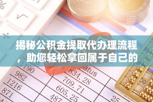 古坑揭秘公积金提取代办理流程，助您轻松拿回属于自己的钱
