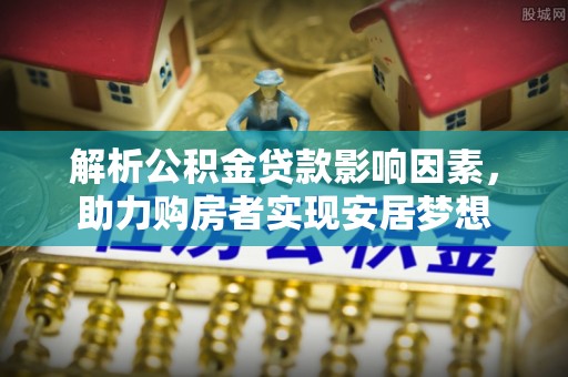 古坑解析公积金贷款影响因素，助力购房者实现安居梦想