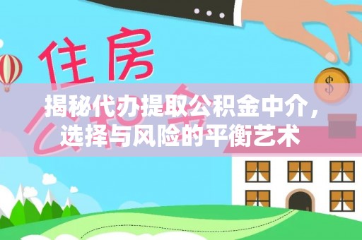 古坑揭秘代办提取公积金中介，选择与风险的平衡艺术