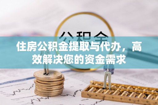 古坑住房公积金提取与代办，高效解决您的资金需求