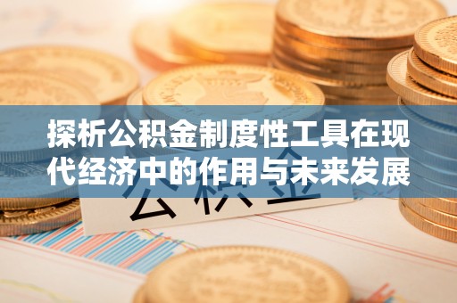 古坑探析公积金制度性工具在现代经济中的作用与未来发展趋势