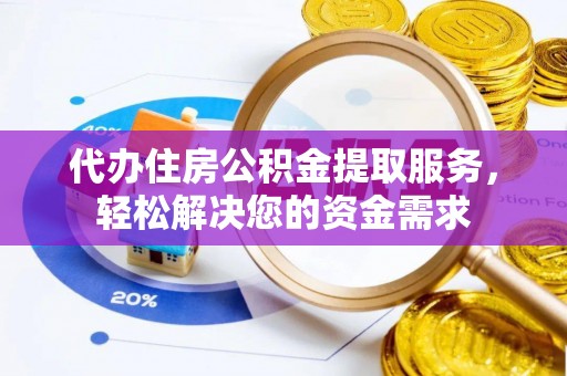 古坑代办住房公积金提取服务，轻松解决您的资金需求