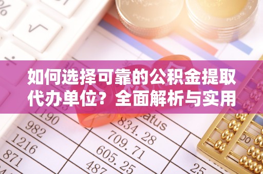 古坑如何选择可靠的公积金提取代办单位？全面解析与实用建议