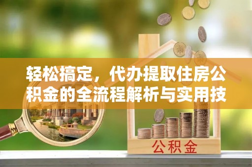 古坑轻松搞定，代办提取住房公积金的全流程解析与实用技巧