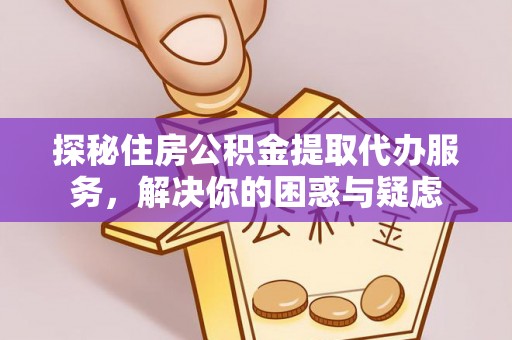 古坑探秘住房公积金提取代办服务，解决你的困惑与疑虑