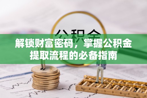 古坑解锁财富密码，掌握公积金提取流程的必备指南