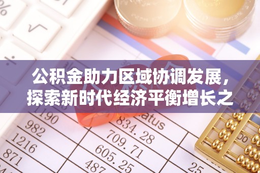 古坑公积金助力区域协调发展，探索新时代经济平衡增长之道