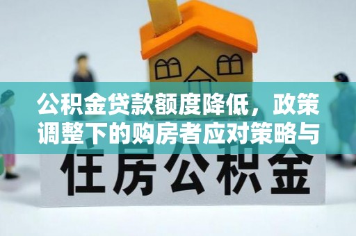 古坑公积金贷款额度降低，政策调整下的购房者应对策略与未来趋势