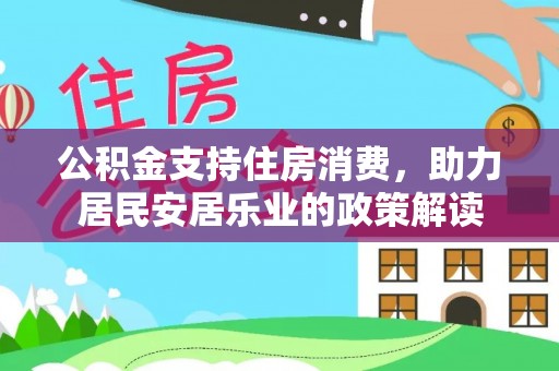 古坑公积金支持住房消费，助力居民安居乐业的政策解读